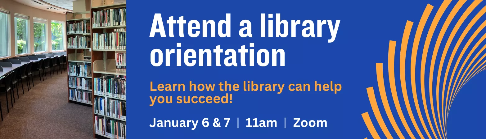 Attend a library orientation and learn how the library can help you succeed: January 6 &amp; 7 at 11am via Zoom