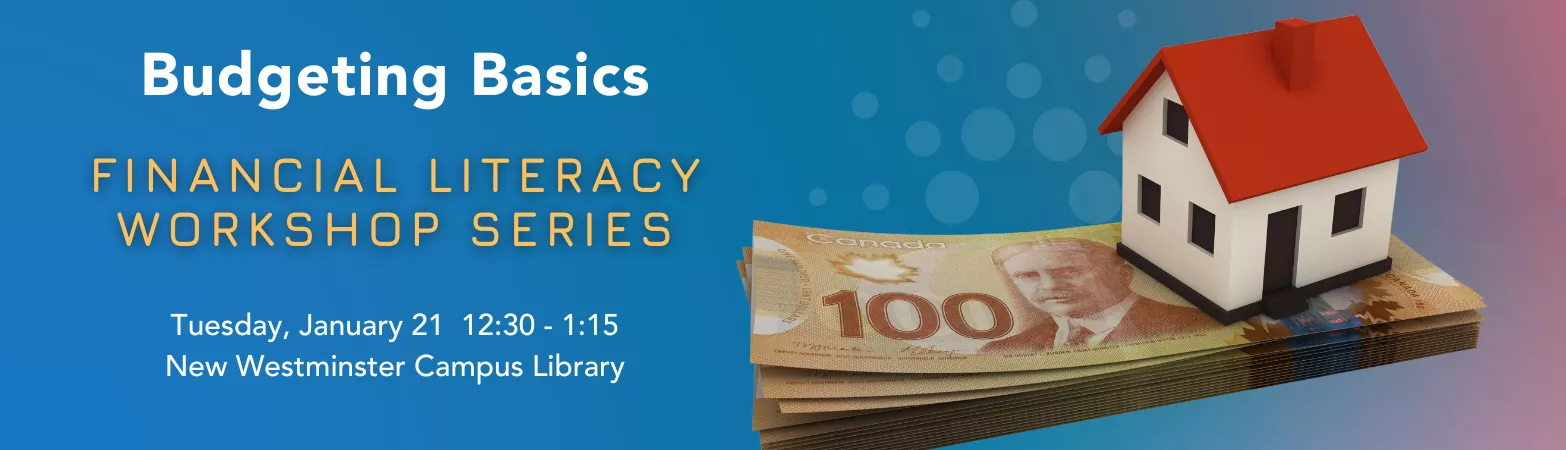 A banner featuring a house and a stack of money, reading Budgeting Basics Financial Literacy Workshop on Tuesday, January 21, 12:30-1:15 at the New Westminster Campus Library